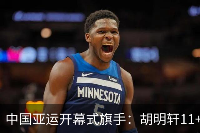 中国亚运开幕式旗手：胡明轩11+4，男篮77-97输给日本，无缘决赛