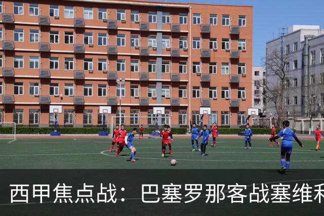 西甲焦点战：巴塞罗那客战塞维利亚——汉斯·弗里克赛前发布会深度解读